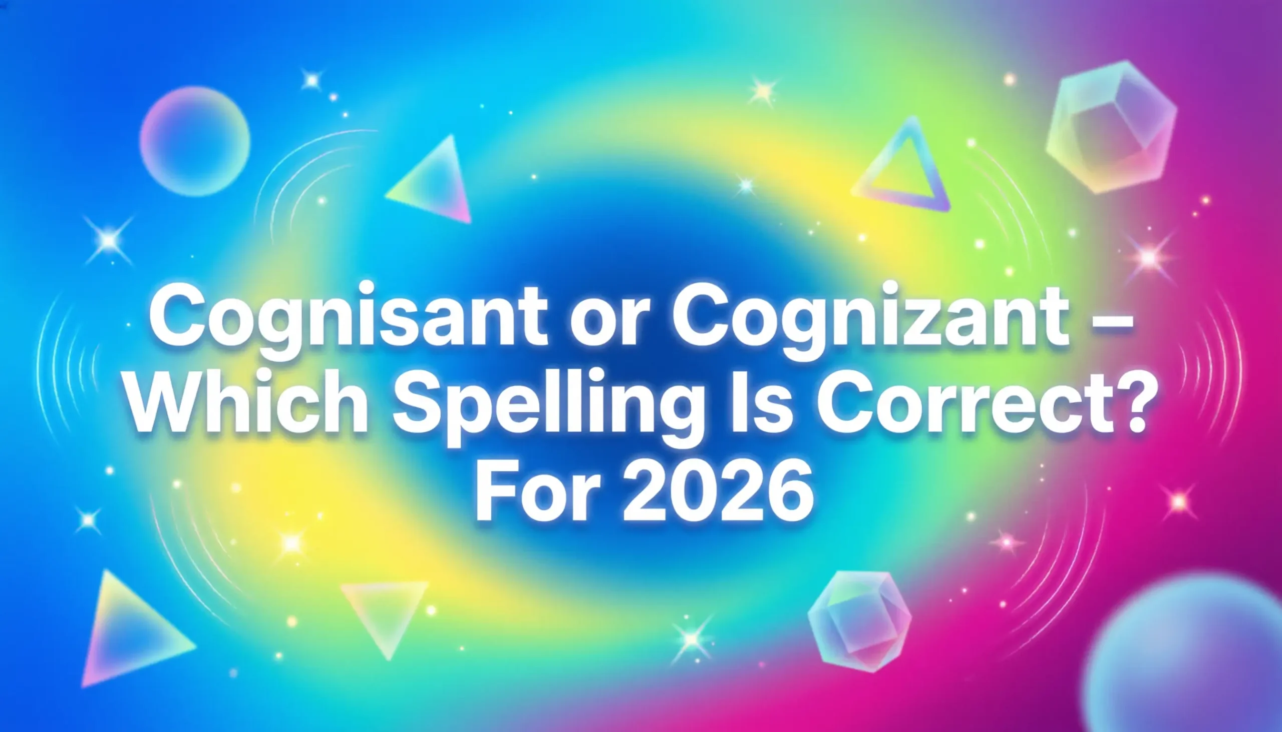 Cognisant or Cognizant – Which Spelling Is Correct? For 2026
